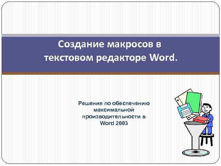 Создание макросов в текстовом редакторе Word. Решения по обеспечению максимальной производительности в Word 2003