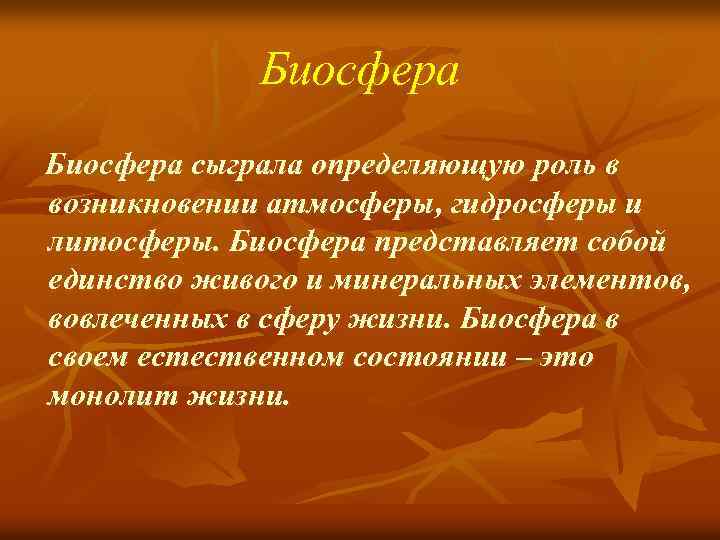 Биосфера сыграла определяющую роль в возникновении атмосферы, гидросферы и литосферы. Биосфера представляет собой единство