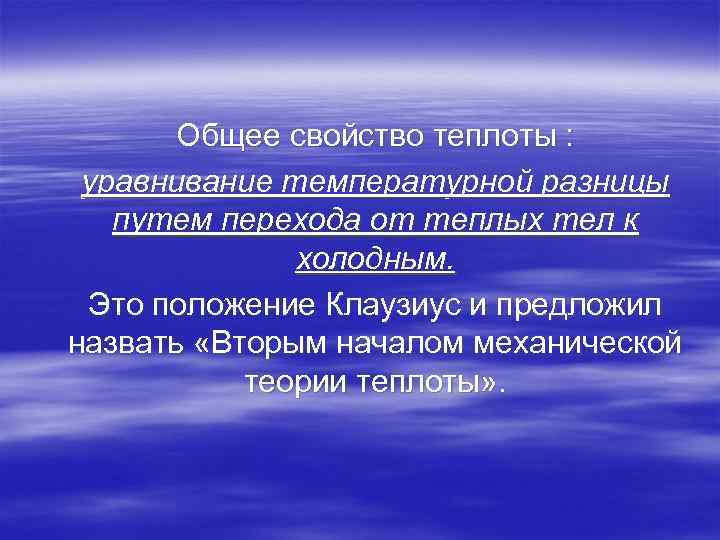 Общее свойство теплоты : уравнивание температурной разницы путем перехода от теплых тел к холодным.