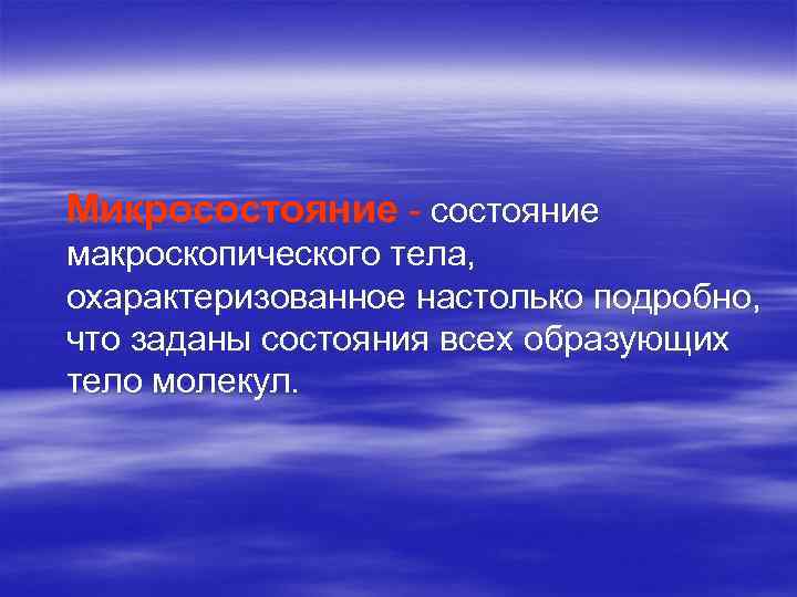 Микросостояние - состояние макроскопического тела, охарактеризованное настолько подробно, что заданы состояния всех образующих тело