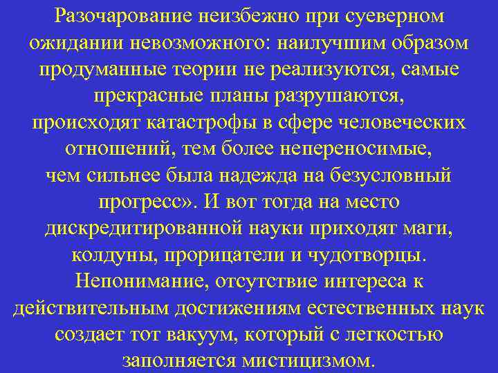 Разочарование неизбежно при суеверном ожидании невозможного: наилучшим образом продуманные теории не реализуются, самые прекрасные