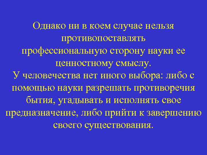 Однако ни в коем случае нельзя противопоставлять профессиональную сторону науки ее ценностному смыслу. У