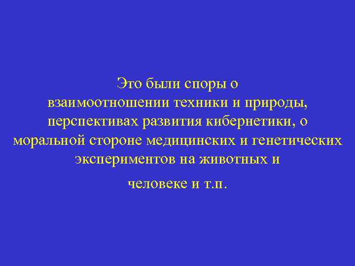 Это были споры о взаимоотношении техники и природы, перспективах развития кибернетики, о моральной стороне