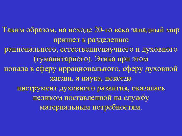 Таким образом, на исходе 20 -го века западный мир пришел к разделению рационального, естественнонаучного