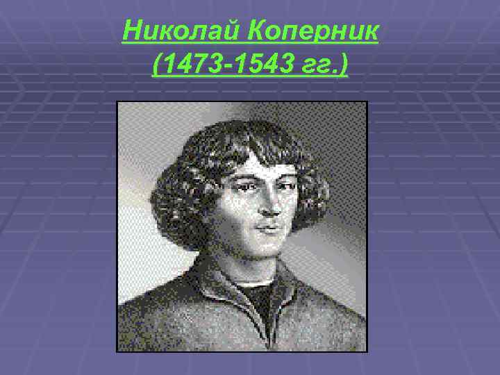 Николай Коперник (1473 -1543 гг. ) 