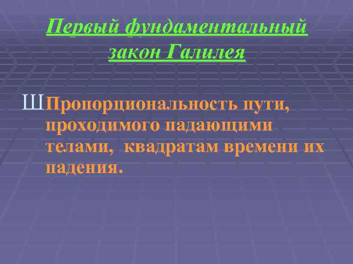 Первый фундаментальный закон Галилея ШПропорциональность пути, проходимого падающими телами, квадратам времени их падения. 