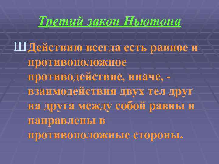 Третий закон Ньютона ШДействию всегда есть равное и противоположное противодействие, иначе, взаимодействия двух тел