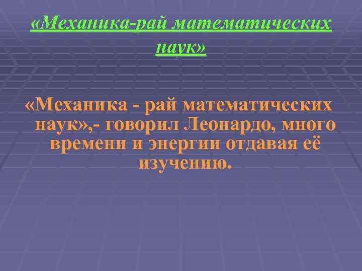  «Механика-рай математических наук» «Механика - рай математических наук» , - говорил Леонардо, много