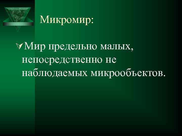 Микромир: ÚМир предельно малых, непосредственно не наблюдаемых микрообъектов. 