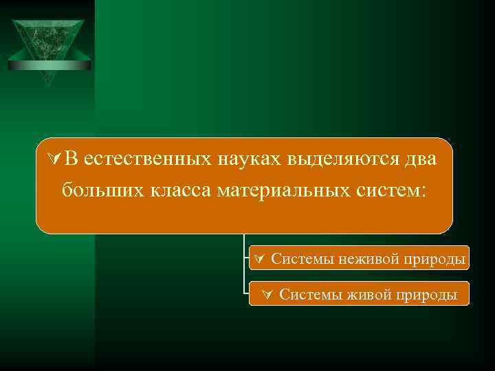 Ú В естественных науках выделяются два больших класса материальных систем: Ú Системы неживой природы