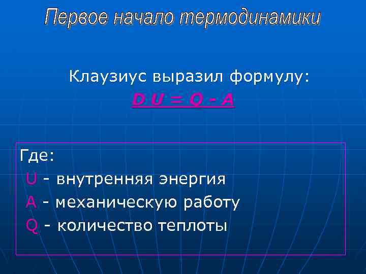 Клаузиус выразил формулу: DU=Q-A Где: U - внутренняя энергия А - механическую работу Q