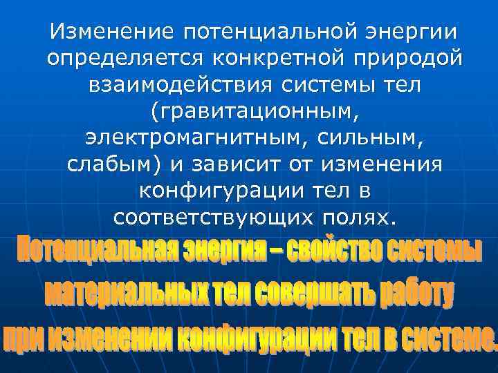 Изменение потенциальной энергии определяется конкретной природой взаимодействия системы тел (гравитационным, электромагнитным, сильным, слабым) и