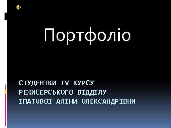 Портфоліо СТУДЕНТКИ IV КУРСУ РЕЖИСЕРСЬКОГО ВІДДІЛУ ІПАТОВОЇ АЛІНИ ОЛЕКСАНДРІВНИ 