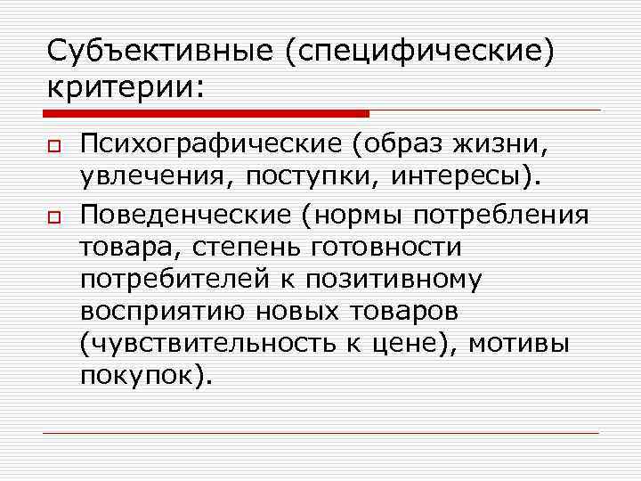 Субъективные (специфические) критерии: o o Психографические (образ жизни, увлечения, поступки, интересы). Поведенческие (нормы потребления