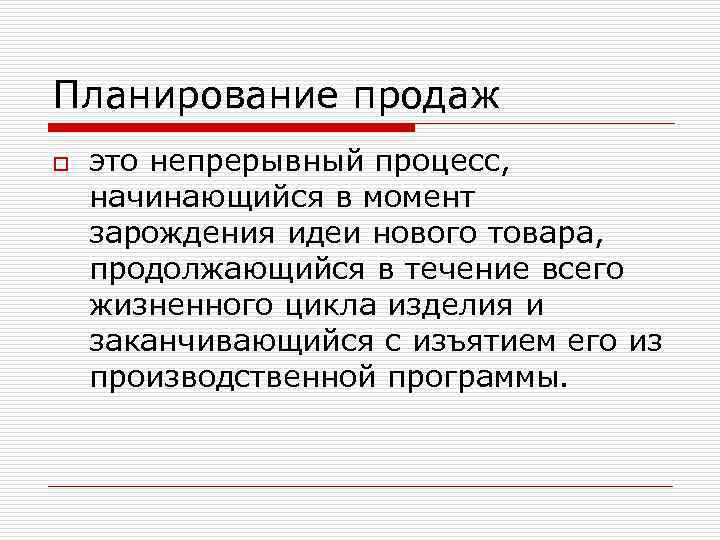 Планирование продаж o это непрерывный процесс, начинающийся в момент зарождения идеи нового товара, продолжающийся