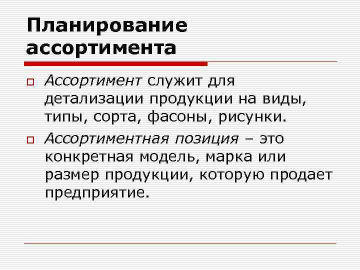 Планирование ассортимента o o Ассортимент служит для детализации продукции на виды, типы, сорта, фасоны,