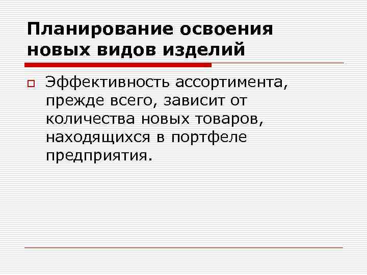 Планирование освоения новых видов изделий o Эффективность ассортимента, прежде всего, зависит от количества новых