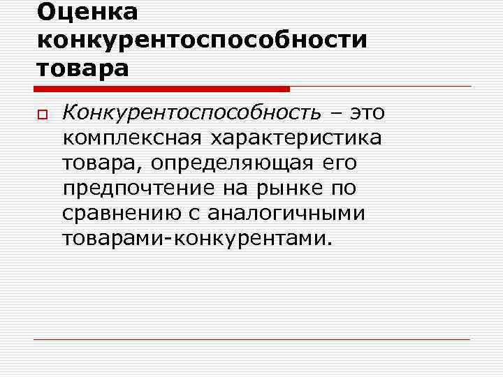 Оценка конкурентоспособности товара o Конкурентоспособность – это комплексная характеристика товара, определяющая его предпочтение на