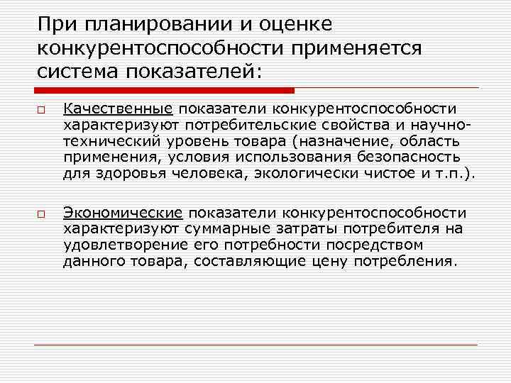 При планировании и оценке конкурентоспособности применяется система показателей: o o Качественные показатели конкурентоспособности характеризуют