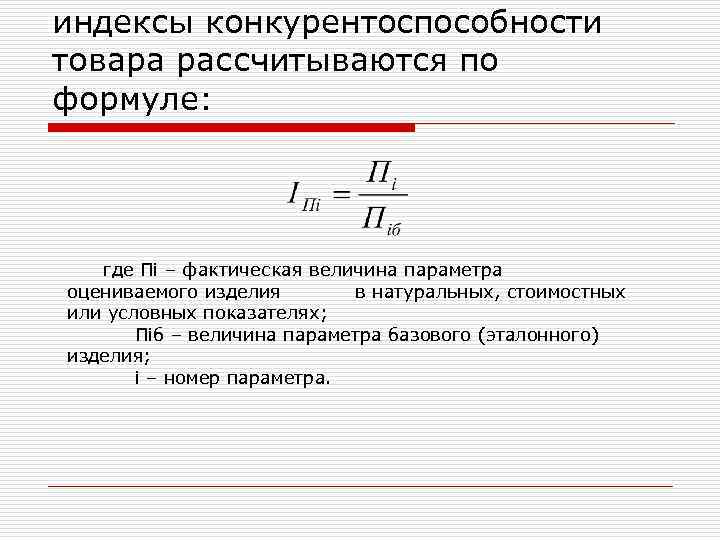 индексы конкурентоспособности товара рассчитываются по формуле: где Пi – фактическая величина параметра оцениваемого изделия