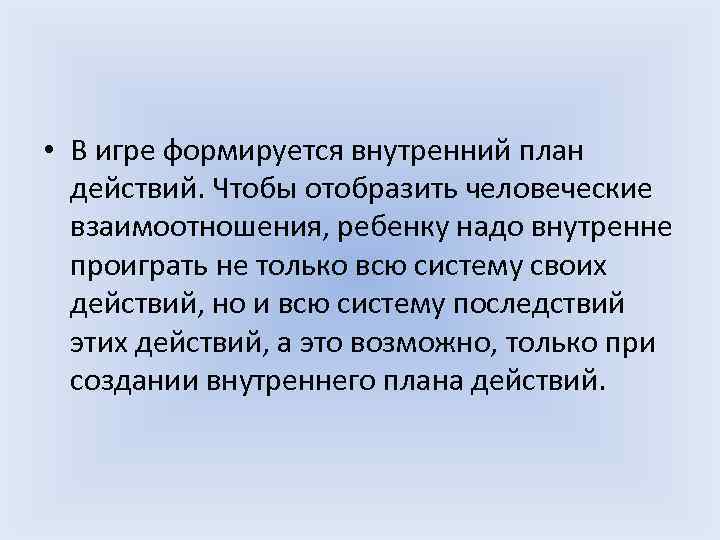  • В игре формируется внутренний план действий. Чтобы отобразить человеческие взаимоотношения, ребенку надо