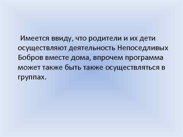 Имеется ввиду, что родители и их дети осуществляют деятельность Непоседливых Бобров вместе дома, впрочем