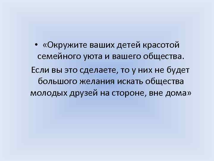  • «Окружите ваших детей красотой семейного уюта и вашего общества. Если вы это