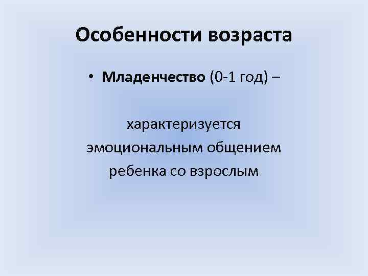 Особенности возраста • Младенчество (0 -1 год) – характеризуется эмоциональным общением ребенка со взрослым