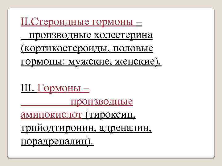 II. Стероидные гормоны – производные холестерина (кортикостероиды, половые гормоны: мужские, женские). III. Гормоны –