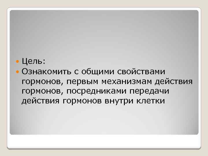 Цель: Ознакомить с общими свойствами гормонов, первым механизмам действия гормонов, посредниками передачи действия гормонов