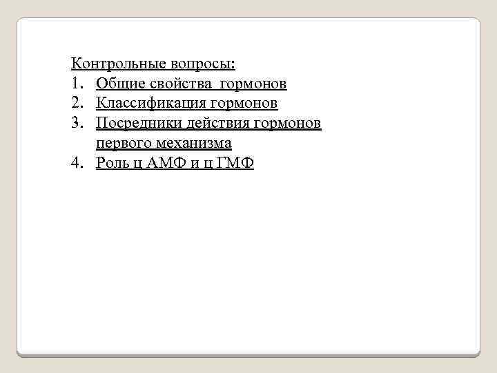 Контрольные вопросы: 1. Общие свойства гормонов 2. Классификация гормонов 3. Посредники действия гормонов первого
