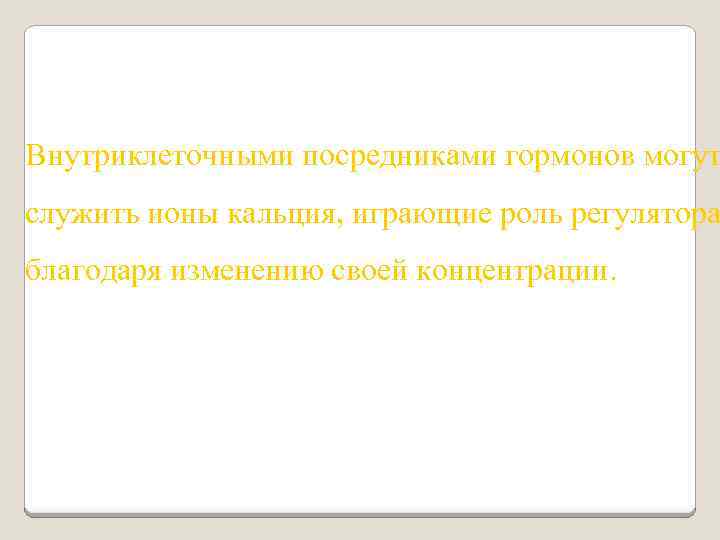 Внутриклеточными посредниками гормонов могут служить ионы кальция, играющие роль регулятора благодаря изменению своей концентрации.