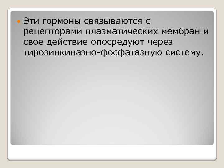 Эти гормоны связываются с рецепторами плазматических мембран и свое действие опосредуют через тирозинкиназно-фосфатазную