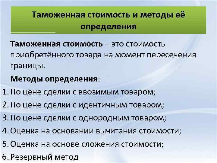 Таможенная стоимость и методы её определения Таможенная стоимость – это стоимость приобретённого товара на