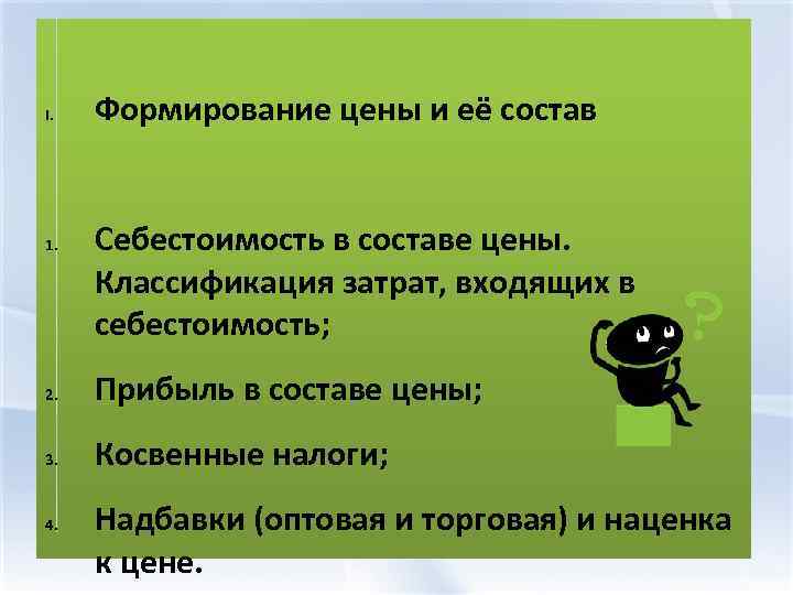 I. 1. Формирование цены и её состав Себестоимость в составе цены. Классификация затрат, входящих