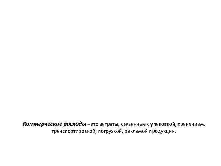 Коммерческие расходы – это затраты, связанные с упаковкой, хранением, транспортировкой, погрузкой, рекламой продукции. 