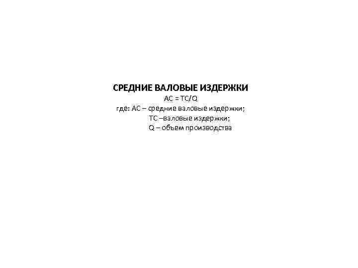 СРЕДНИЕ ВАЛОВЫЕ ИЗДЕРЖКИ АС = ТС/Q где: АС – средние валовые издержки; ТС –валовые