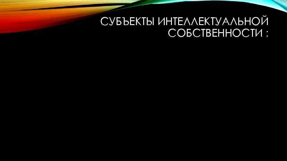 СУБЪЕКТЫ ИНТЕЛЛЕКТУАЛЬНОЙ СОБСТВЕННОСТИ : 