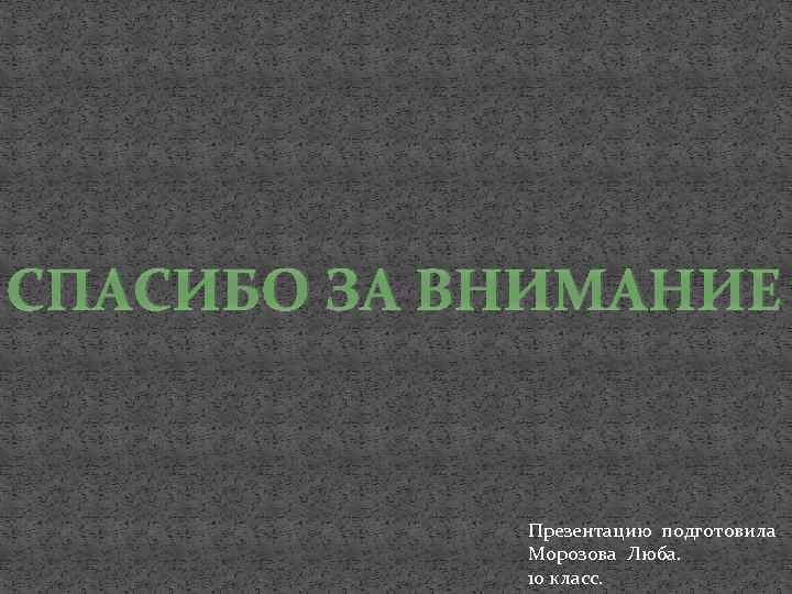 СПАСИБО ЗА ВНИМАНИЕ Презентацию подготовила Морозова Люба. 10 класс. 