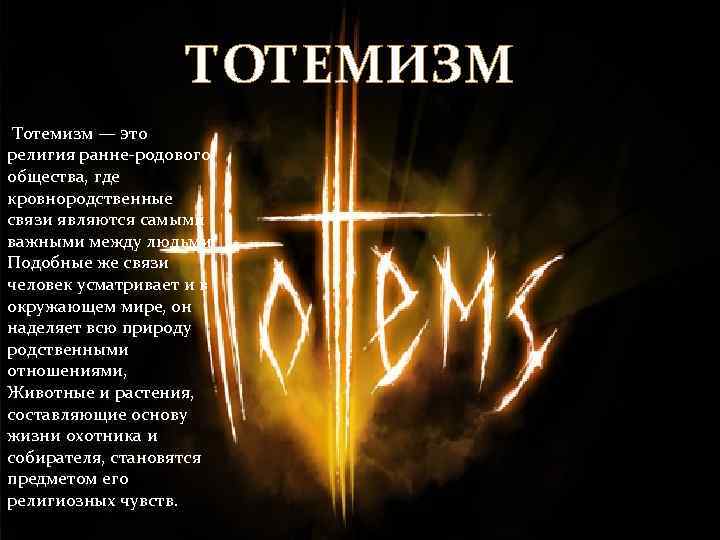 ТОТЕМИЗМ Тотемизм — это религия ранне-родового общества, где кровнородственные связи являются самыми важными между