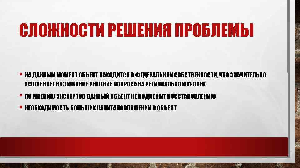 СЛОЖНОСТИ РЕШЕНИЯ ПРОБЛЕМЫ • НА ДАННЫЙ МОМЕНТ ОБЪЕКТ НАХОДИТСЯ В ФЕДЕРАЛЬНОЙ СОБСТВЕННОСТИ, ЧТО ЗНАЧИТЕЛЬНО