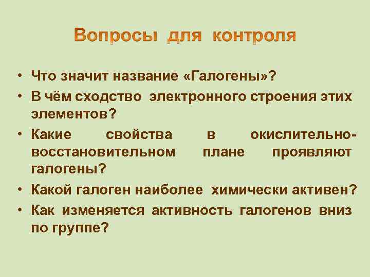 • Что значит название «Галогены» ? • В чём сходство электронного строения этих