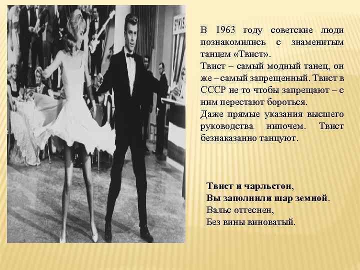 В 1963 году советские люди познакомились с знаменитым танцем «Твист» . Твист – самый