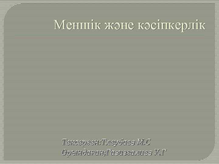 Меншік және кәсіпкерлік Тексерген: Тлеубаев М. С Орындаған; Газизгалиев У. Г 