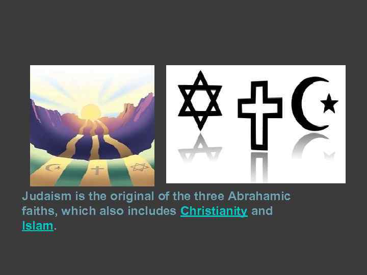 Judaism is the original of the three Abrahamic faiths, which also includes Christianity and