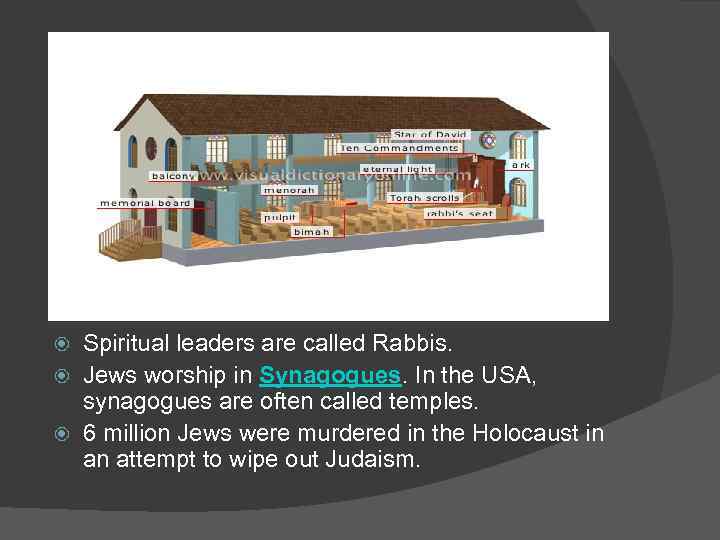 Spiritual leaders are called Rabbis. Jews worship in Synagogues. In the USA, synagogues are