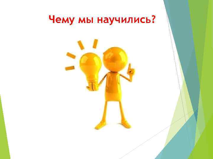 Чему мы научились? 