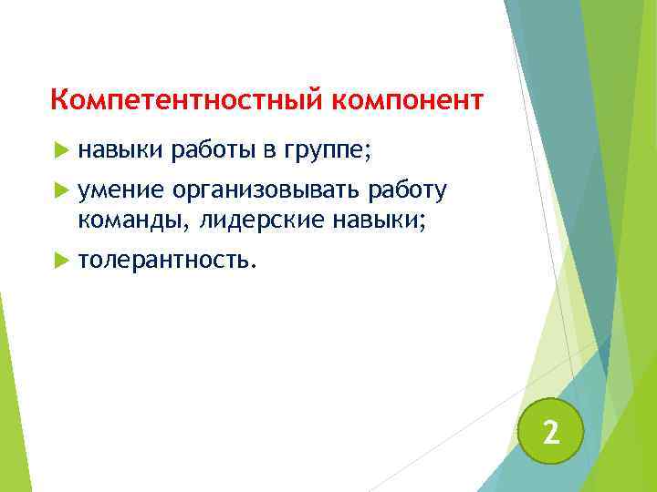 Компетентностный компонент навыки работы в группе; умение организовывать работу команды, лидерские навыки; толерантность. 2