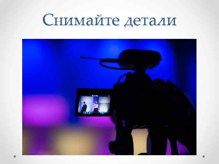 Снимайте детали 