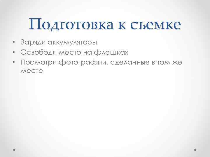 Подготовка к съемке • Заряди аккумуляторы • Освободи место на флешках • Посмотри фотографии,